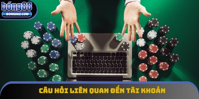 Tổng hợp các câu hỏi thường gặp liên quan đến tài khoản